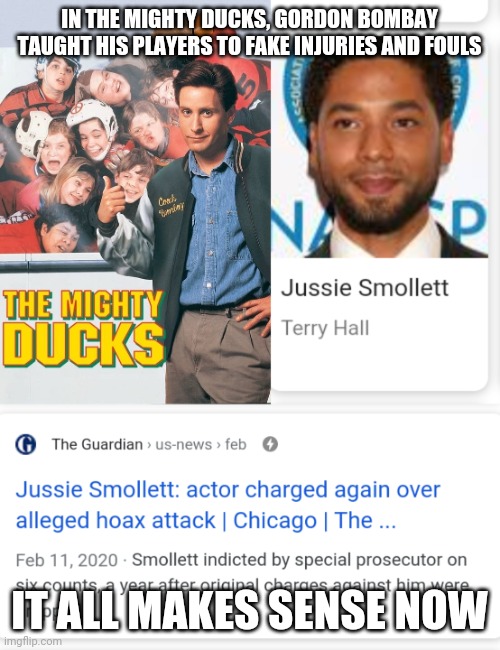 Jussie Smollet Fakeness | IN THE MIGHTY DUCKS, GORDON BOMBAY TAUGHT HIS PLAYERS TO FAKE INJURIES AND FOULS; IT ALL MAKES SENSE NOW | image tagged in jussie smollett,fake,hoax,chicago | made w/ Imgflip meme maker