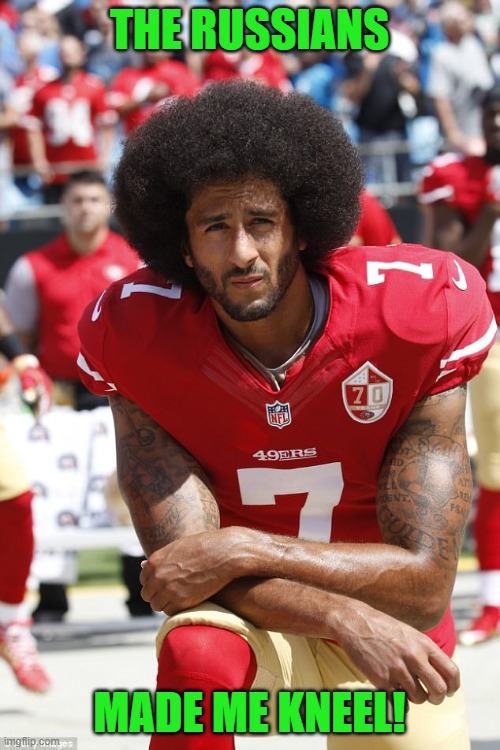 Kapernick | THE RUSSIANS MADE ME KNEEL! | image tagged in kapernick | made w/ Imgflip meme maker