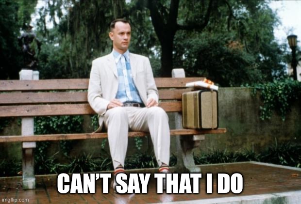 Forrest Gump | CAN’T SAY THAT I DO | image tagged in forrest gump | made w/ Imgflip meme maker