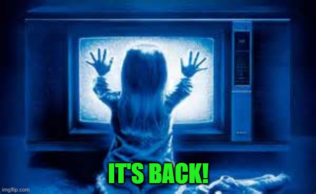 Poltergeist | IT'S BACK! | image tagged in poltergeist | made w/ Imgflip meme maker