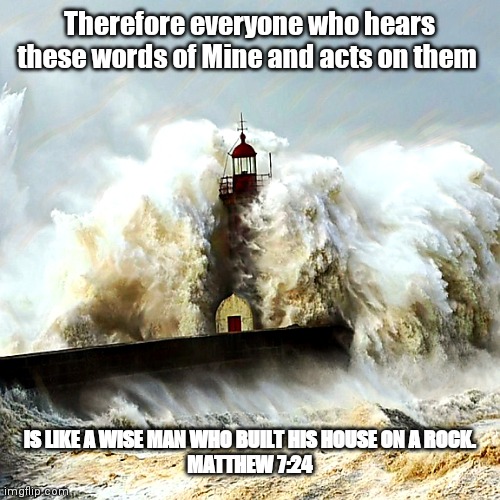 Jesus the Rock | Therefore everyone who hears these words of Mine and acts on them; IS LIKE A WISE MAN WHO BUILT HIS HOUSE ON A ROCK.
MATTHEW 7:24 | image tagged in jesus,the rock,wisdom | made w/ Imgflip meme maker