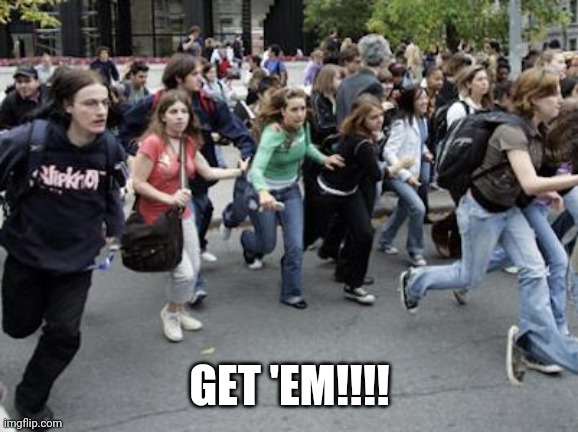 Crowd Running | GET 'EM!!!! | image tagged in crowd running | made w/ Imgflip meme maker