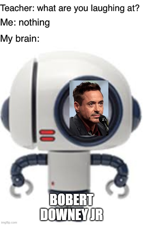 my brain: bobert downey jr | BOBERT DOWNEY JR | image tagged in teacher what are you laughing at | made w/ Imgflip meme maker