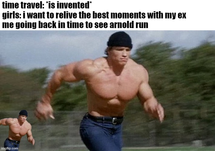 i need to see arnold | time travel: *is invented*
girls: i want to relive the best moments with my ex
me going back in time to see arnold run | image tagged in running arnold,memes,time travel | made w/ Imgflip meme maker