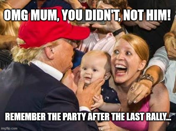 Who's your daddy | OMG MUM, YOU DIDN'T, NOT HIM! REMEMBER THE PARTY AFTER THE LAST RALLY... | image tagged in trump fan,who's your daddy,joe biden,elections 2020 | made w/ Imgflip meme maker