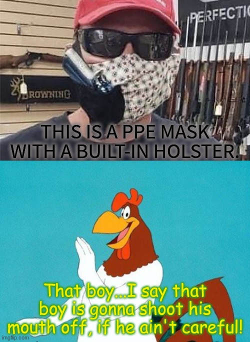 Introducing the Gun Mask |  THIS IS A PPE MASK WITH A BUILT-IN HOLSTER. That boy...I say that boy is gonna shoot his mouth off, if he ain't careful! | image tagged in foghorn leghorn,gun mask | made w/ Imgflip meme maker