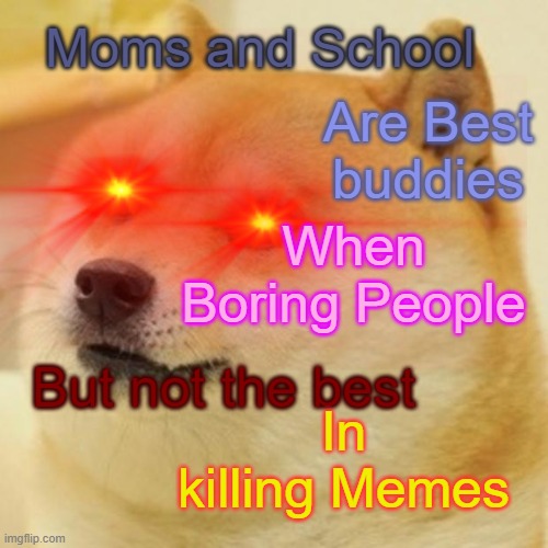 Moms and School; Are Best buddies; When Boring People; But not the best; In killing Memes | image tagged in memes,doge | made w/ Imgflip meme maker