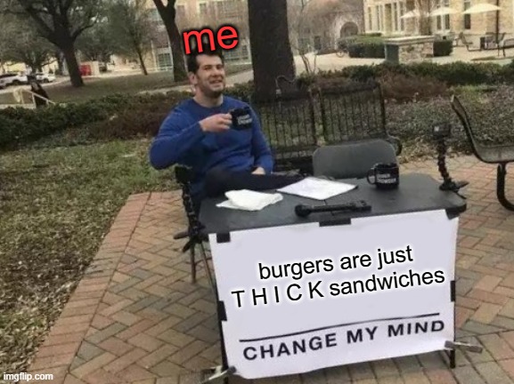 THHHHHHHH ICK sandwhich | me; burgers are just T H I C K sandwiches | image tagged in memes,change my mind | made w/ Imgflip meme maker