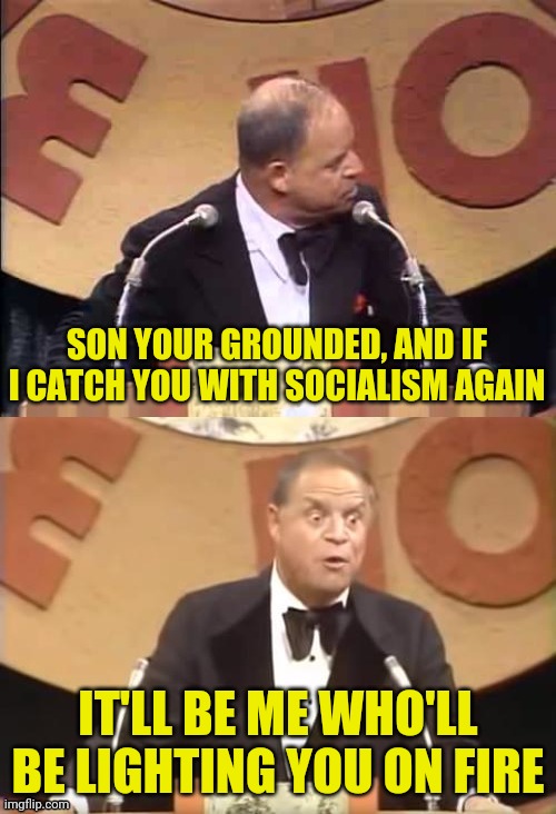 Don Rickles Roast | SON YOUR GROUNDED, AND IF I CATCH YOU WITH SOCIALISM AGAIN IT'LL BE ME WHO'LL BE LIGHTING YOU ON FIRE | image tagged in don rickles roast | made w/ Imgflip meme maker