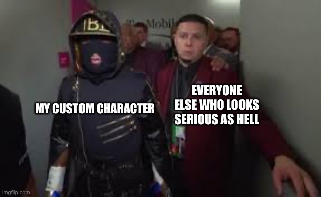 Custom Character memes | MY CUSTOM CHARACTER; EVERYONE ELSE WHO LOOKS SERIOUS AS HELL | image tagged in custom character | made w/ Imgflip meme maker