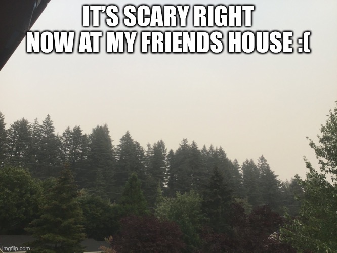 IT’S SCARY RIGHT NOW AT MY FRIENDS HOUSE :( | made w/ Imgflip meme maker