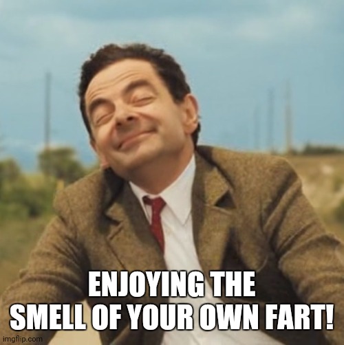 Mr Bean Happy face | ENJOYING THE SMELL OF YOUR OWN FART! | image tagged in mr bean happy face | made w/ Imgflip meme maker