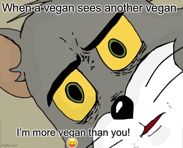 Vegan (part 2 of 3) | When a vegan sees another vegan; I’m more vegan than you!
                  😝 | image tagged in memes,unsettled tom,funny,funny memes | made w/ Imgflip meme maker