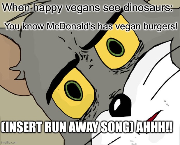 Vegan ( part 3 of 3) | When happy vegans see dinosaurs:; You know McDonald’s has vegan burgers! (INSERT RUN AWAY SONG) AHHH!! | image tagged in memes,unsettled tom,funny memes,funny | made w/ Imgflip meme maker