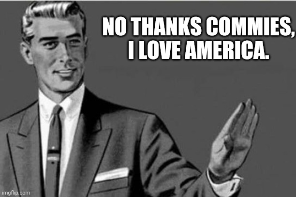 No thanks | NO THANKS COMMIES, I LOVE AMERICA. | image tagged in no thanks | made w/ Imgflip meme maker