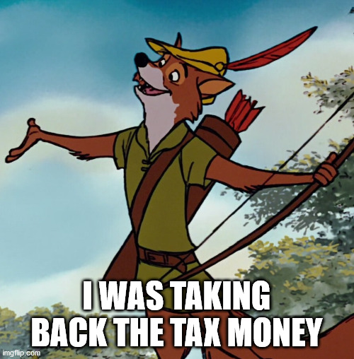 Anarchist Robin Hood | I WAS TAKING BACK THE TAX MONEY | image tagged in anarchist robin hood | made w/ Imgflip meme maker