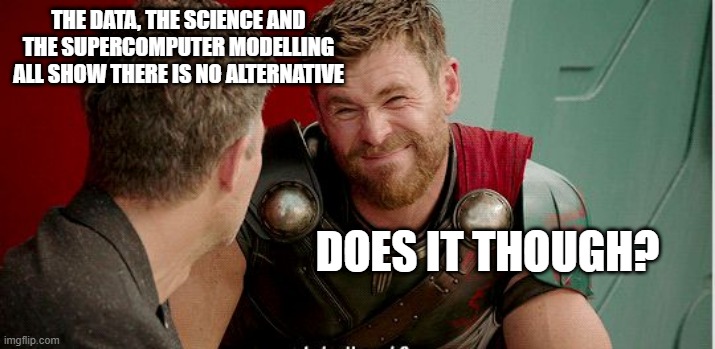 Thor is he though | THE DATA, THE SCIENCE AND THE SUPERCOMPUTER MODELLING ALL SHOW THERE IS NO ALTERNATIVE; DOES IT THOUGH? | image tagged in thor is he though | made w/ Imgflip meme maker