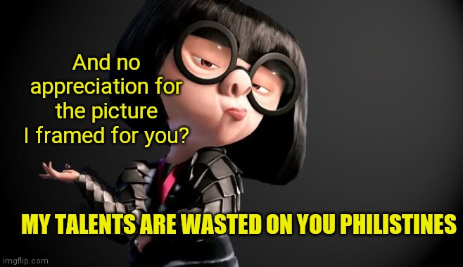 And no appreciation for the picture I framed for you? MY TALENTS ARE WASTED ON YOU PHILISTINES | image tagged in edna mode darling | made w/ Imgflip meme maker
