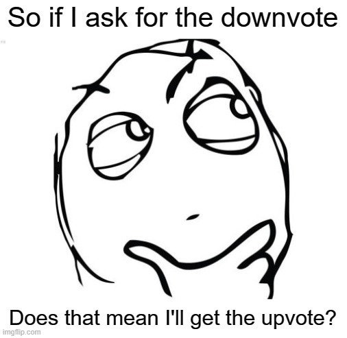 Question Rage Face Meme | So if I ask for the downvote Does that mean I'll get the upvote? | image tagged in memes,question rage face | made w/ Imgflip meme maker