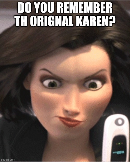 O.G Karen |  DO YOU REMEMBER TH ORIGNAL KAREN? | image tagged in karen | made w/ Imgflip meme maker