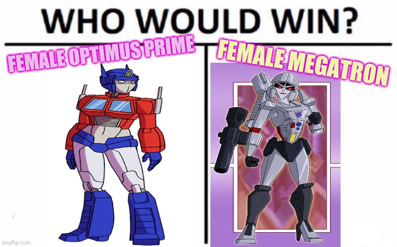 Transformers | FEMALE OPTIMUS PRIME; FEMALE MEGATRON | image tagged in memes,who would win,megatron,optimus prime | made w/ Imgflip meme maker