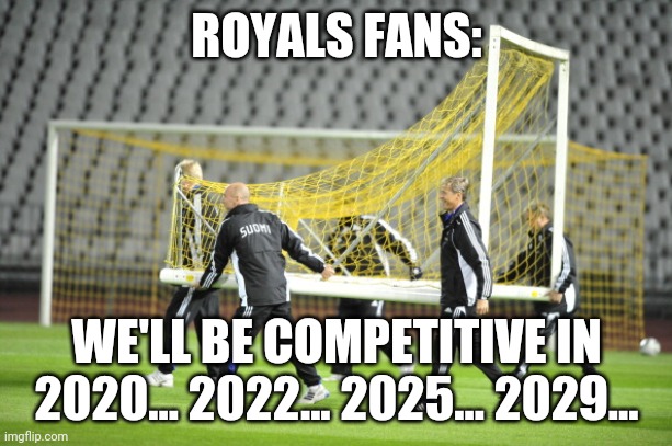 Moving Goal Posts | ROYALS FANS:; WE'LL BE COMPETITIVE IN 2020... 2022... 2025... 2029... | image tagged in moving goal posts | made w/ Imgflip meme maker