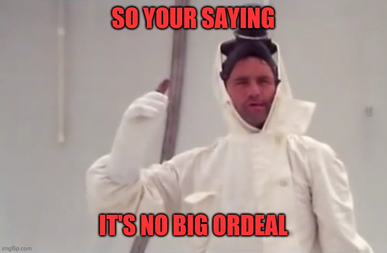 SO YOUR SAYING IT'S NO BIG ORDEAL | made w/ Imgflip meme maker