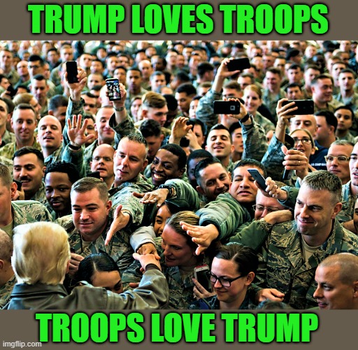 Trump loves troops |  TRUMP LOVES TROOPS; TROOPS LOVE TRUMP | image tagged in political meme,donald trump,troops,military,love,president | made w/ Imgflip meme maker