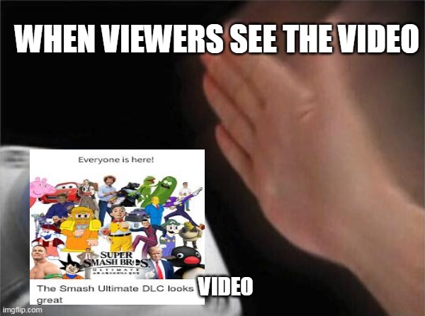 Everyone is Here! | WHEN VIEWERS SEE THE VIDEO; VIDEO | image tagged in memes | made w/ Imgflip meme maker