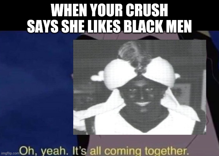 Justin be like | WHEN YOUR CRUSH SAYS SHE LIKES BLACK MEN | made w/ Imgflip meme maker