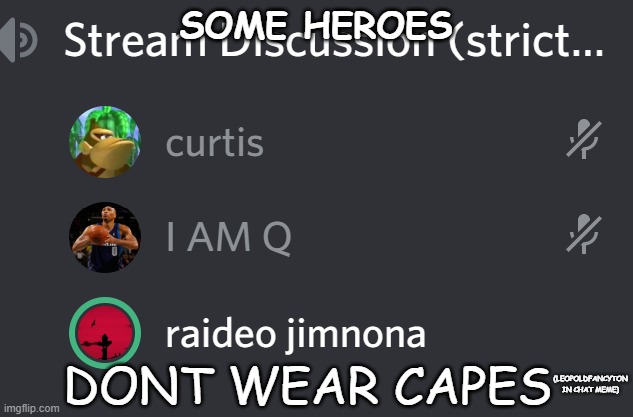 SOME HEROES; DONT WEAR CAPES; (LEOPOLDFANCYTON IN CHAT MEME) | image tagged in fun | made w/ Imgflip meme maker