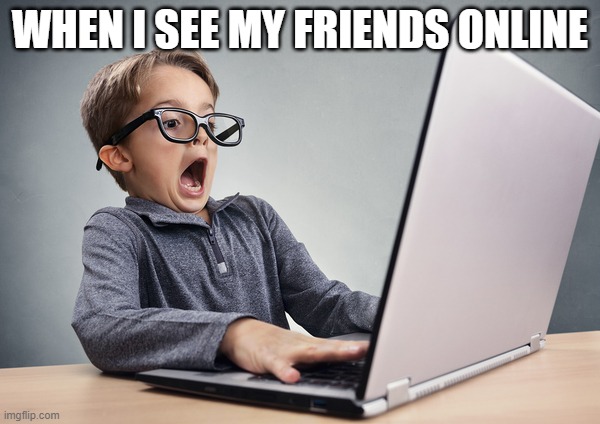 Surprised Boy | WHEN I SEE MY FRIENDS ONLINE | image tagged in surprised boy | made w/ Imgflip meme maker
