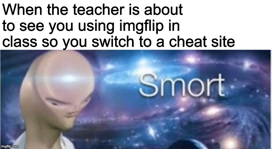 Whew, at least she didn't see my minecraft worlds | When the teacher is about to see you using imgflip in class so you switch to a cheat site | image tagged in meme man smort | made w/ Imgflip meme maker