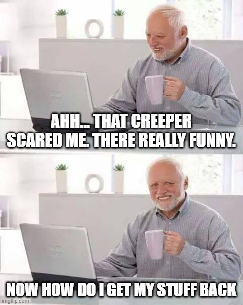 Hide the Pain Harold | AHH... THAT CREEPER SCARED ME. THERE REALLY FUNNY. NOW HOW DO I GET MY STUFF BACK | image tagged in memes,hide the pain harold | made w/ Imgflip meme maker