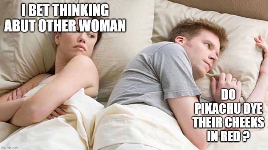 I Bet He's Thinking About Other Women Meme | I BET THINKING ABUT OTHER WOMAN; DO PIKACHU DYE THEIR CHEEKS IN RED ? | image tagged in i bet he's thinking about other women | made w/ Imgflip meme maker