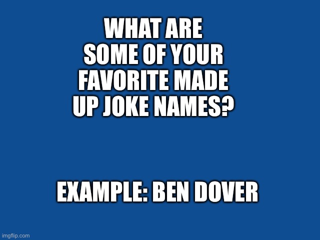 Thanks Bart Simpson | WHAT ARE SOME OF YOUR FAVORITE MADE UP JOKE NAMES? EXAMPLE: BEN DOVER | image tagged in slate blue solid color background,memes,funny,humor,jokes | made w/ Imgflip meme maker