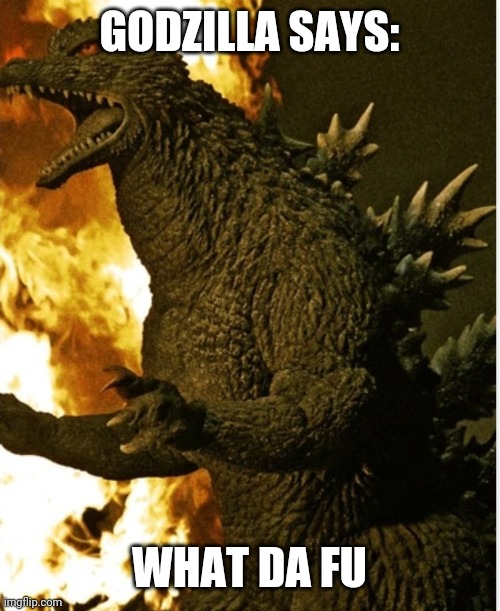 GODZILLA SAYS:; WHAT DA FU | image tagged in godzilla final wars | made w/ Imgflip meme maker