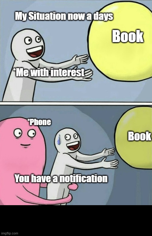 Running Away Balloon Meme | My Situation now a days; Book; *Me with interest; *Phone; Book; You have a notification | image tagged in memes,running away balloon,student life | made w/ Imgflip meme maker