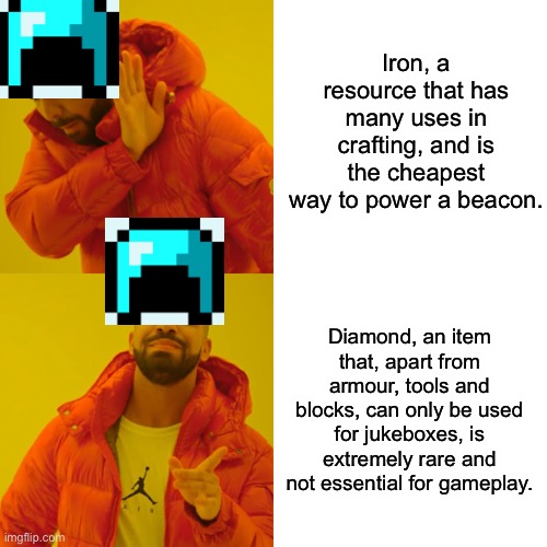 Seriously... | Iron, a resource that has many uses in crafting, and is the cheapest way to power a beacon. Diamond, an item that, apart from armour, tools and blocks, can only be used for jukeboxes, is extremely rare and not essential for gameplay. | image tagged in memes,drake hotline bling | made w/ Imgflip meme maker