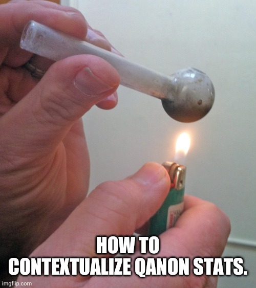 meth pipe | HOW TO CONTEXTUALIZE QANON STATS. | image tagged in meth pipe | made w/ Imgflip meme maker