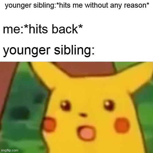 siblings be like: | younger sibling:*hits me without any reason*; me:*hits back*; younger sibling: | image tagged in memes,surprised pikachu | made w/ Imgflip meme maker