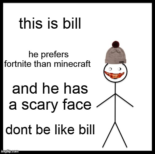 Scary bill. | this is bill; he prefers fortnite than minecraft; and he has a scary face; dont be like bill | image tagged in memes,be like bill | made w/ Imgflip meme maker
