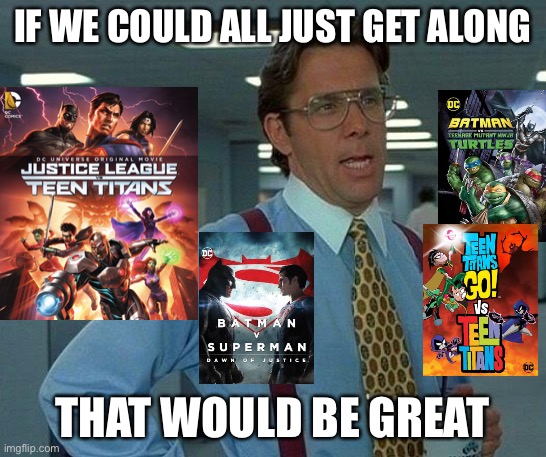 Too many superhero fights! | IF WE COULD ALL JUST GET ALONG; THAT WOULD BE GREAT | image tagged in memes,that would be great | made w/ Imgflip meme maker