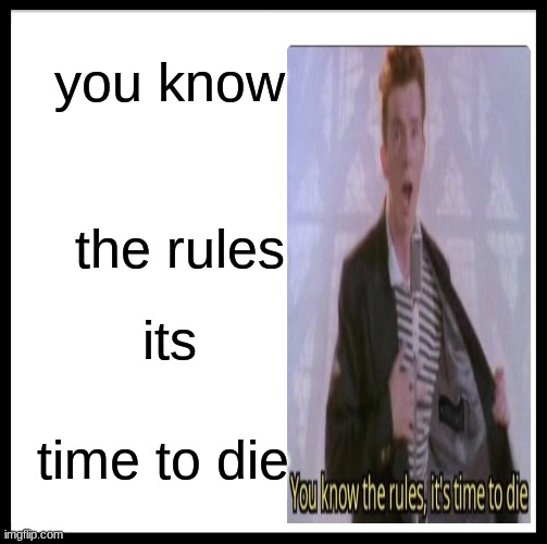Image title | you know; the rules; its; time to die | image tagged in memes,be like bill,images | made w/ Imgflip meme maker