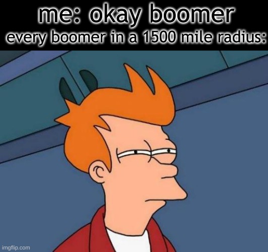 okay boomer | me: okay boomer; every boomer in a 1500 mile radius: | image tagged in memes,futurama fry | made w/ Imgflip meme maker