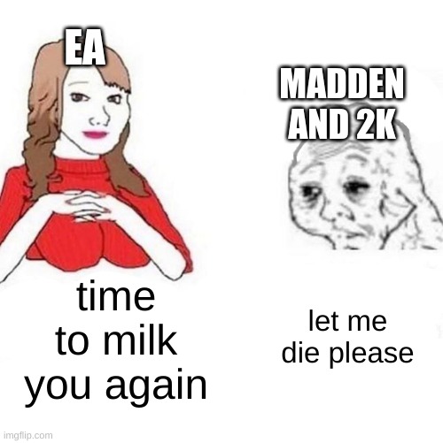 any new games EA? | EA; MADDEN AND 2K; time to milk you again; let me die please | image tagged in yes honey | made w/ Imgflip meme maker