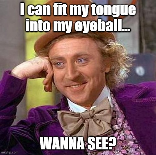 Creepy Condescending Wonka Meme | I can fit my tongue into my eyeball... WANNA SEE? | image tagged in memes,creepy condescending wonka | made w/ Imgflip meme maker