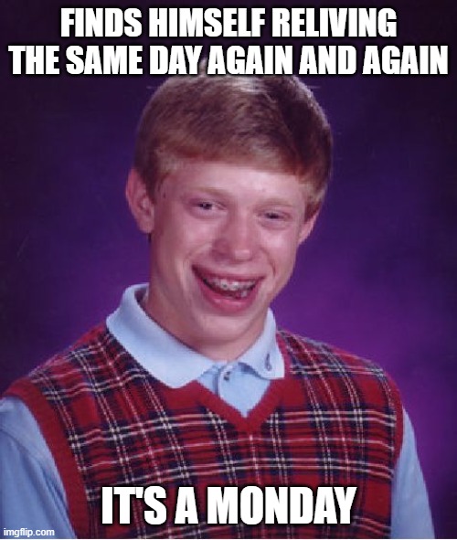 Groundhog Monday | FINDS HIMSELF RELIVING THE SAME DAY AGAIN AND AGAIN; IT'S A MONDAY | image tagged in memes,bad luck brian | made w/ Imgflip meme maker