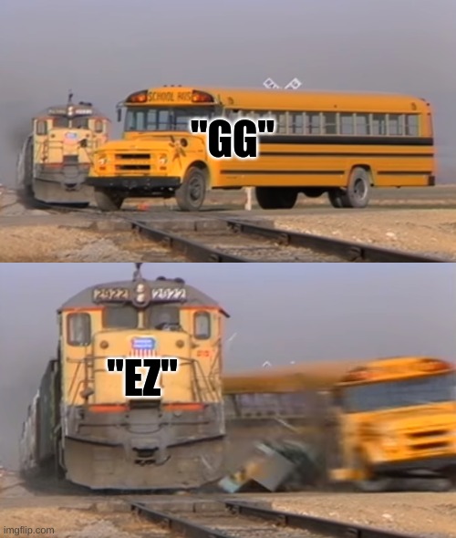 Gamers be like | "GG"; "EZ" | image tagged in a train hitting a school bus | made w/ Imgflip meme maker