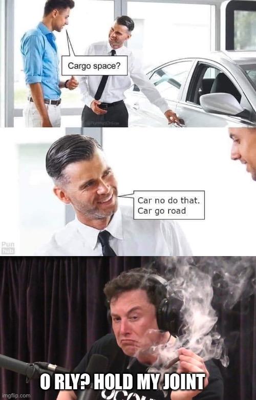 Yes, car go space | O RLY? HOLD MY JOINT | image tagged in car,space,elon musk | made w/ Imgflip meme maker